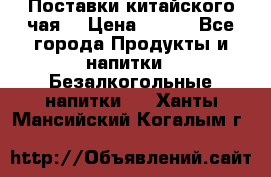 Поставки китайского чая  › Цена ­ 288 - Все города Продукты и напитки » Безалкогольные напитки   . Ханты-Мансийский,Когалым г.